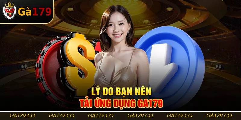 Lý do bạn nên tải ứng dụng Ga179 Lý do bạn nên tải ứng dụng Ga179
