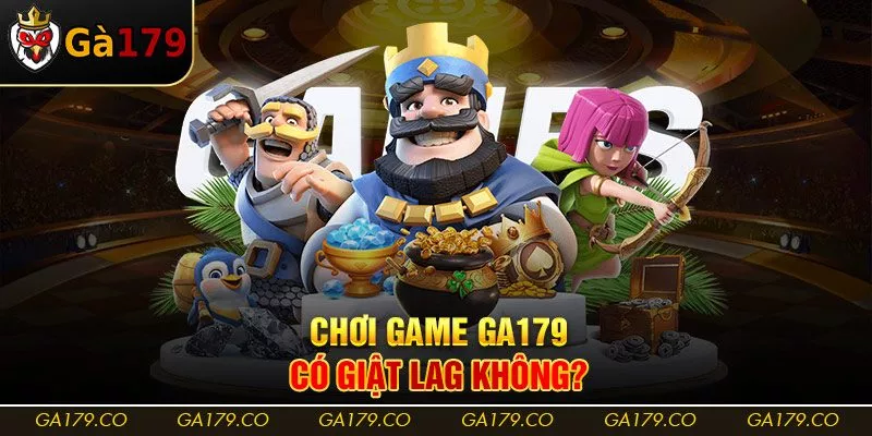 Chơi game Ga179 có giật lag không?