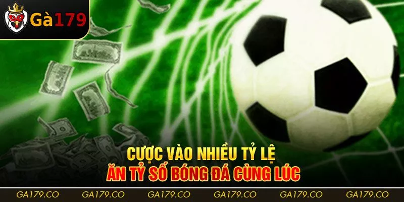 Cược vào nhiều tỷ lệ ăn tỷ số bóng đá cùng lúc