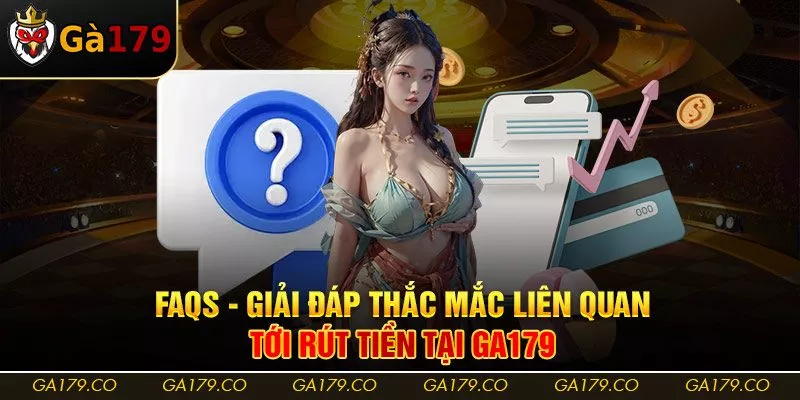 FAQs - Giải đáp thắc mắc liên quan tới rút tiền tại Ga179 FAQs - Giải đáp thắc mắc liên quan tới rút tiền tại Ga179