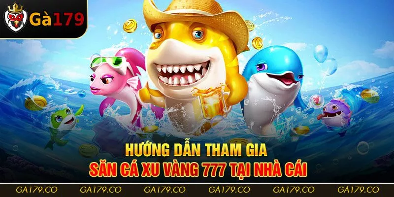 Hướng dẫn tham gia săn cá Xu Vàng 777 tại nhà cái