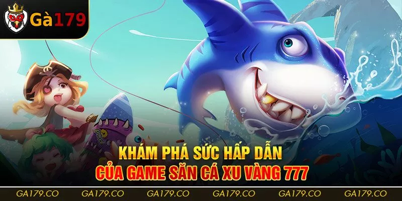 Khám phá sức hấp dẫn của game săn cá Xu Vàng 777