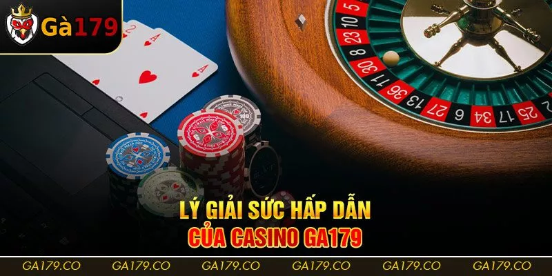 Lý giải sức hấp dẫn của casino Ga179 