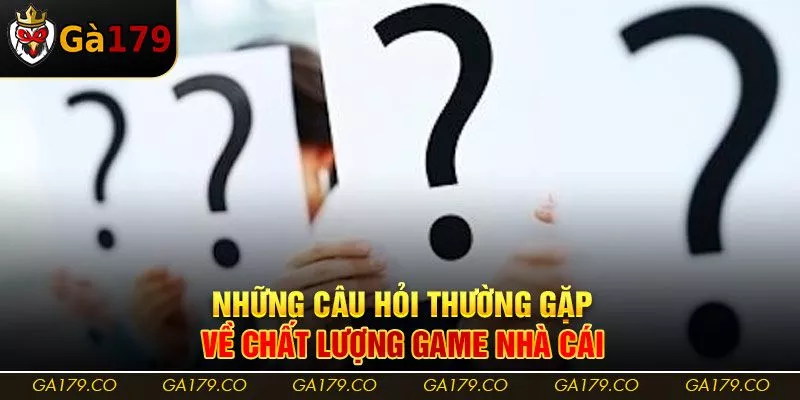 Những câu hỏi thường gặp về chất lượng game nhà cái