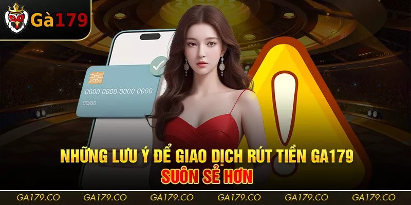 Những lưu ý để giao dịch rút tiền Ga179 suôn sẻ hơn Những lưu ý để giao dịch rút tiền Ga179 suôn sẻ hơn