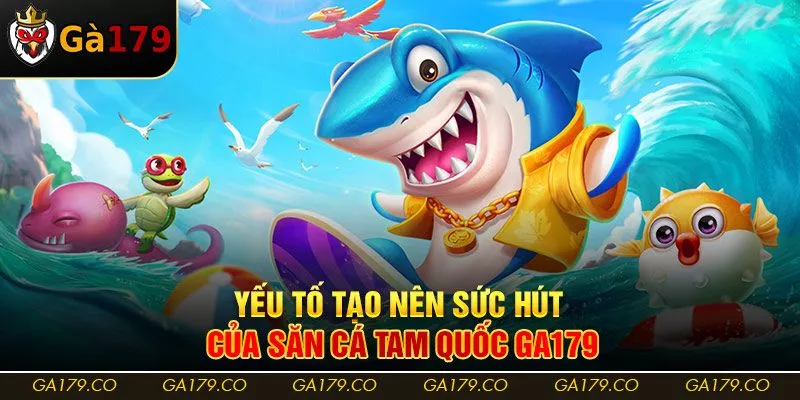 Yếu tố tạo nên sức hút của săn cá Tam Quốc Ga179